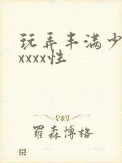 玩弄丰满少妇xxxxx性