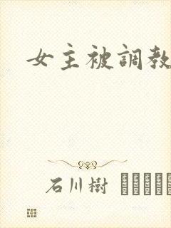 女主被调教小说