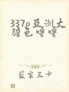 337p亚洲大胆色噜噜
