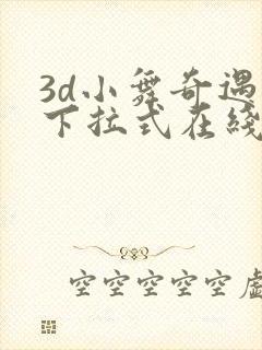 3d小舞奇遇记下拉式在线观看韩版