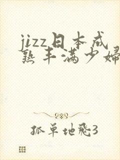 jizz日本成熟丰满少妇