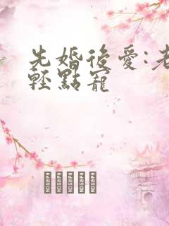 先婚后爱:老公轻点宠