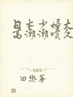 日本少妇大阴蒂高潮潮喷久久爱