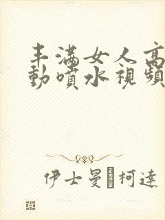 丰满女人高潮抖动喷水视频