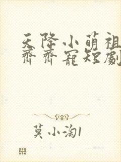 天降小萌祖全家齐齐宠短剧超清