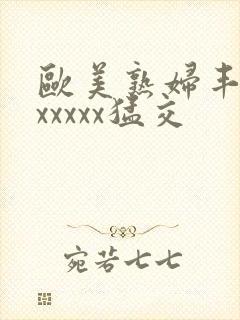 欧美熟妇丰满乱xxxxx猛交