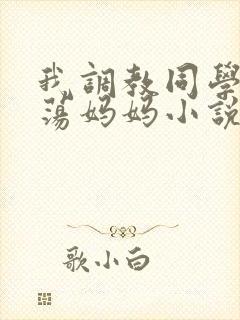 我调教同学的放荡妈妈小说