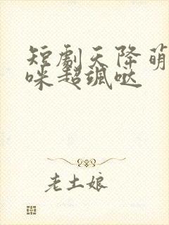 短剧天降萌宝妈咪超飒哒