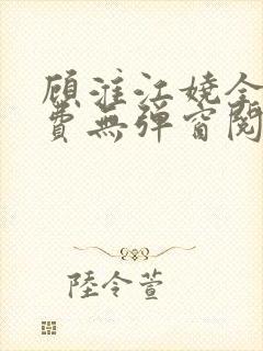 顾淮江娆全文免费无弹窗阅读