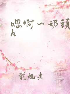 嗯啊～奶头硬了h