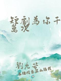 短剧为你千千万万次