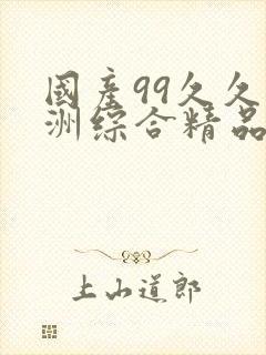 国产99久久亚洲综合精品西