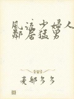 风流少妇人妻被邻居猛男