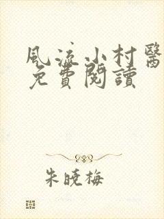 风流小村医最新免费阅读