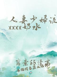 人妻少妇流奶水xxxx奶水