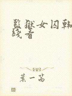 监狱女囚韩漫在线看