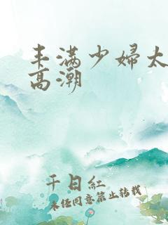 丰满少妇太爽太高潮