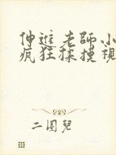 伸进老师小内裤疯狂揉摸视频