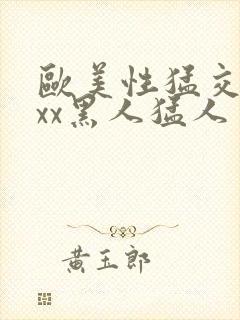 欧美性猛交xxxx黑人猛人