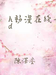 h动漫在线看3d