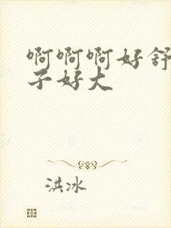 啊啊啊好舒服奶子好大