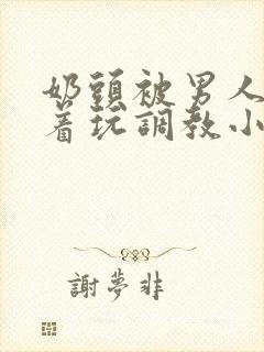 奶头被男人们揪着玩调教小说