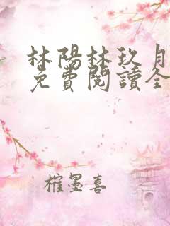 林阳林玖月小说免费阅读全文无弹窗