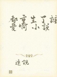 都重生了谁谈恋爱啊 小说