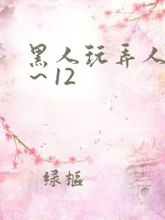 黑人玩弄人妻1~12