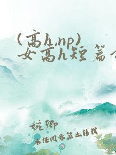 (高h,np)女高h短篇合集闺蜜