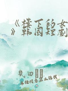 《楼下的女邻居》韩国短剧在线观看