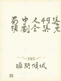 局中人49集电视剧全集免费观看