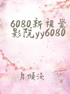 6080新视觉影院yy6080