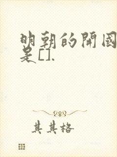 明朝的开国皇帝是[].