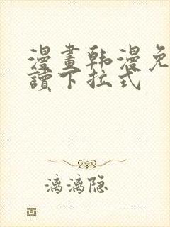 漫画韩漫免费阅读下拉式