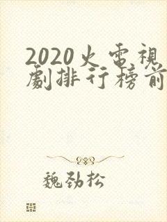 2020火电视剧排行榜前十名