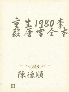 重生1980李毅唐雪全本小说