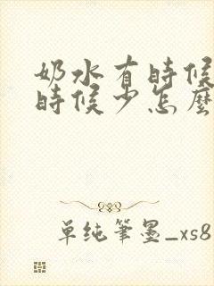 奶水有时候多有时候少怎么回事