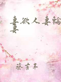 妻欲人妻轮插人妻