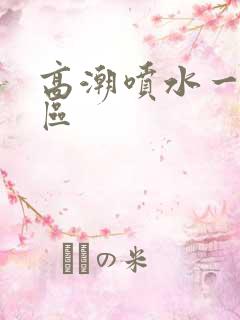 高潮喷水一二三区