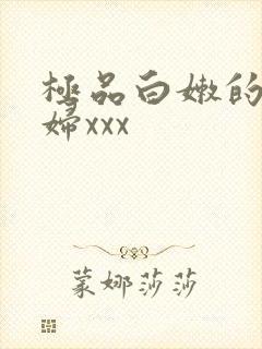 极品白嫩的小少妇xxx