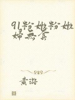 91粉嫩粉嫩少妇无套