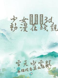 少女たちよ3d动漫在线观看动漫第四集