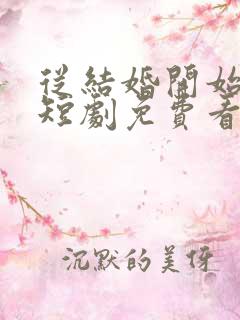 从结婚开始恋爱短剧免费看第一集