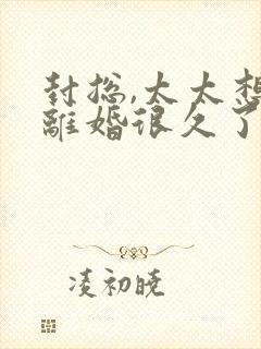 封总,太太想跟离婚很久了