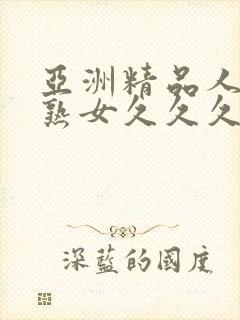 亚洲精品人成乱熟女久久久