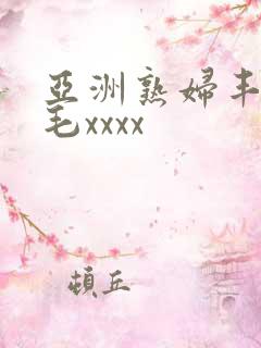 亚洲熟妇丰满多毛xxxx