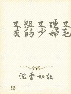 又粗又硬又大又爽的少妇毛片