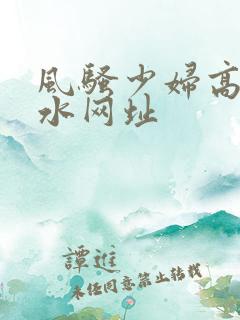 风骚少妇高潮喷水网址