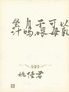 坐月子可以喝橙汁吗,喂母乳